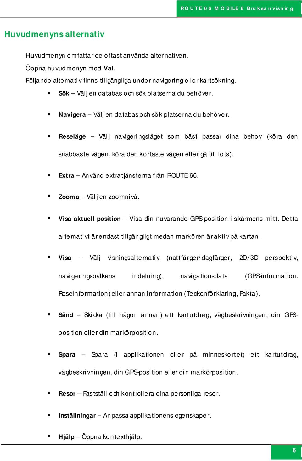 Reseläge Välj navigeringsläget som bäst passar dina behov (köra den snabbaste vägen, köra den kortaste vägen eller gå till fots). Extra Använd extratjänsterna från ROUTE 66. Zooma Välj en zoomnivå.