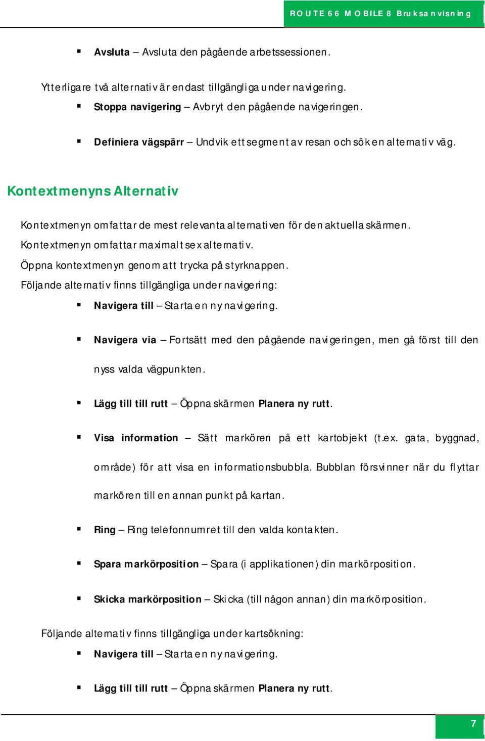 Kontextmenyn omfattar maximalt sex alternativ. Öppna kontextmenyn genom att trycka på styrknappen. Följande alternativ finns tillgängliga under navigering: Navigera till Starta en ny navigering.