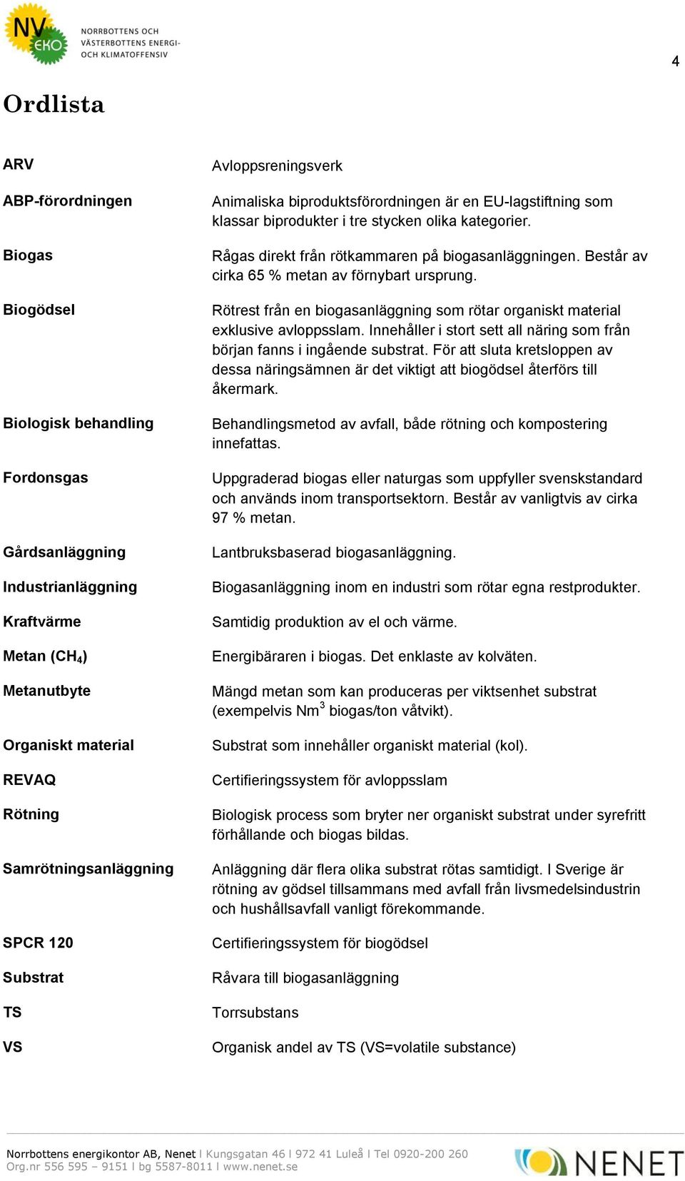 Rågas direkt från rötkammaren på biogasanläggningen. Består av cirka 65 % metan av förnybart ursprung. Rötrest från en biogasanläggning som rötar organiskt material exklusive avloppsslam.