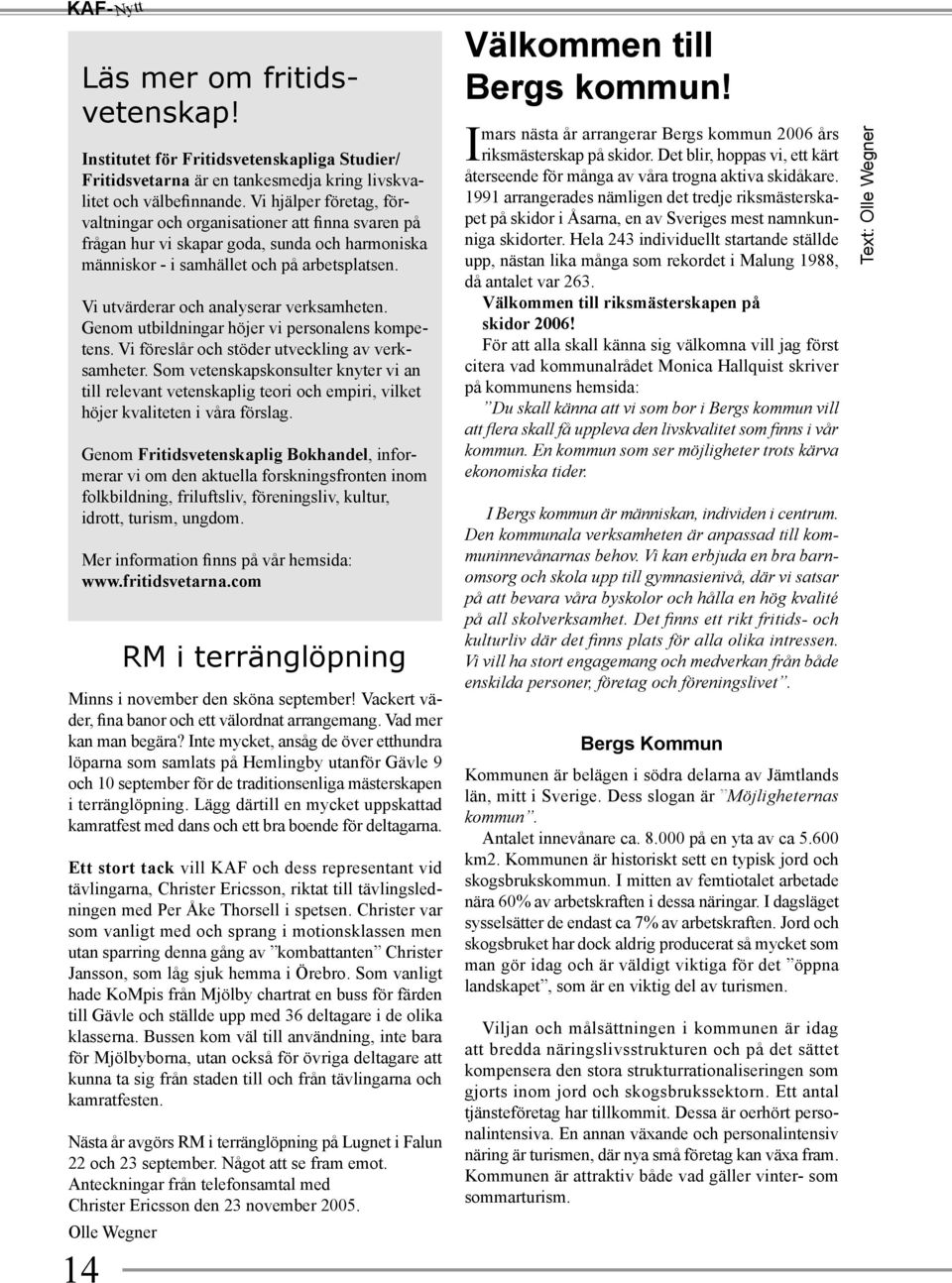 Vi utvärderar och analyserar verksamheten. Genom utbildningar höjer vi personalens kompetens. Vi föreslår och stöder utveckling av verksamheter.