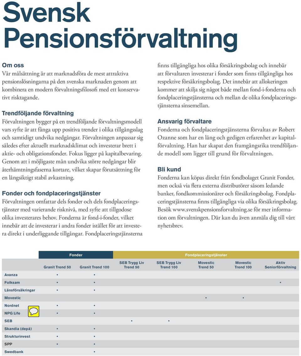 Trendföljande förvaltning Förvaltningen bygger på en trendföljande förvaltningsmodell vars syfte är att fånga upp positiva trender i olika tillgångsslag och samtidigt undvika nedgångar.