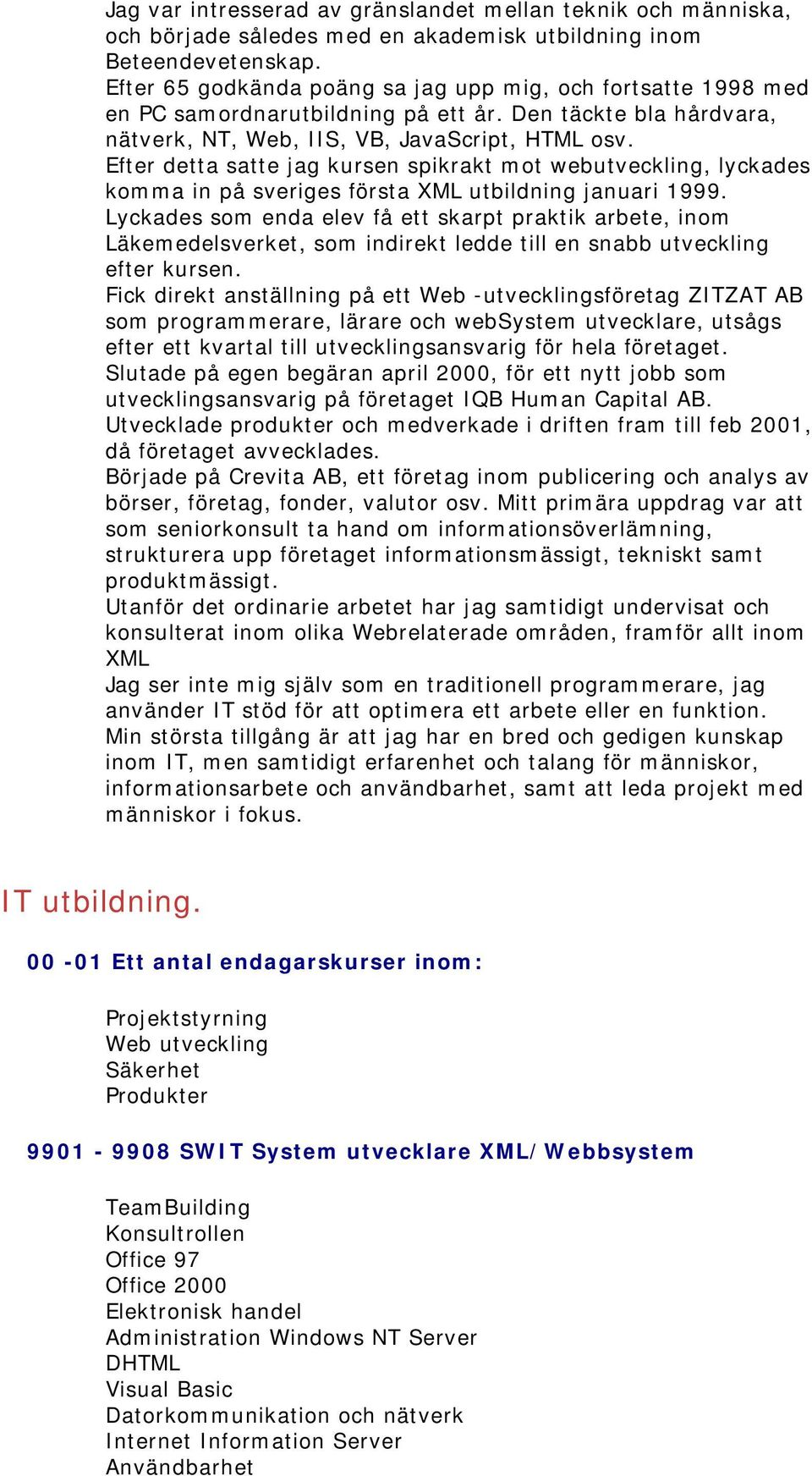 Efter detta satte jag kursen spikrakt mot webutveckling, lyckades komma in på sveriges första XML utbildning januari 1999.