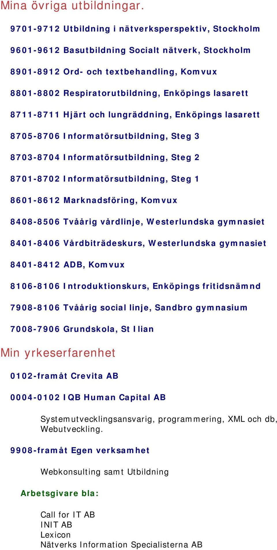 8711-8711 Hjärt och lungräddning, Enköpings lasarett 8705-8706 Informatörsutbildning, Steg 3 8703-8704 Informatörsutbildning, Steg 2 8701-8702 Informatörsutbildning, Steg 1 8601-8612 Marknadsföring,