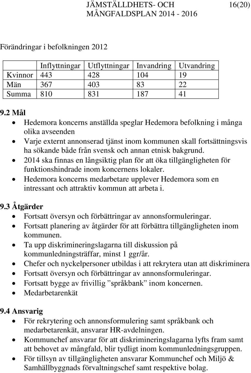 bakgrund. 2014 ska finnas en långsiktig plan för att öka tillgängligheten för funktionshindrade inom koncernens lokaler.