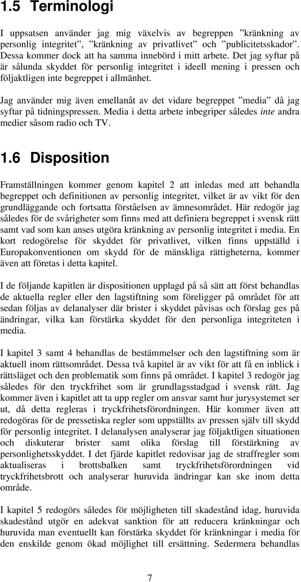 Jag använder mig även emellanåt av det vidare begreppet media då jag syftar på tidningspressen. Media i detta arbete inbegriper således inte andra medier såsom radio och TV. 1.