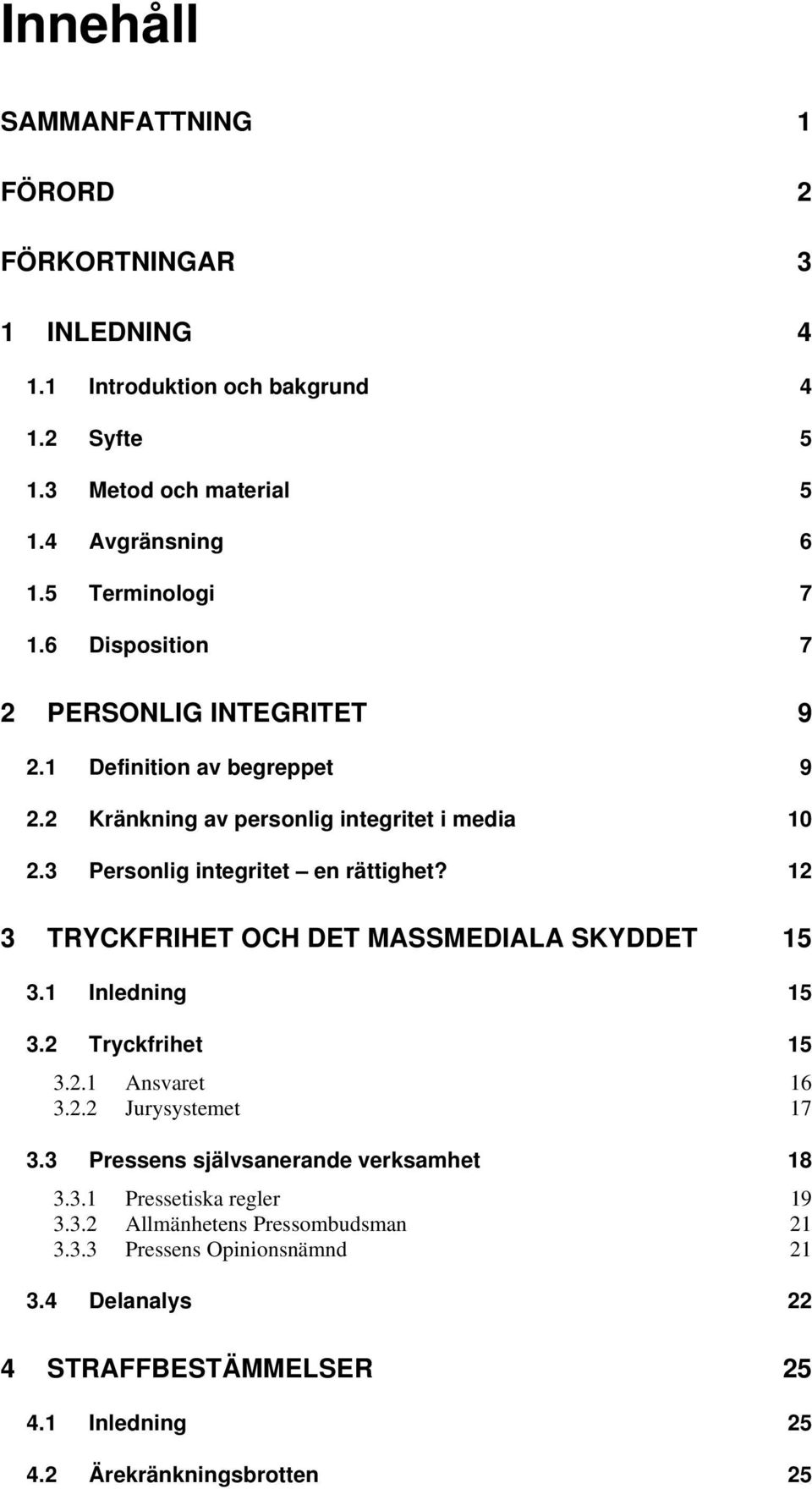 3 Personlig integritet en rättighet? 12 3 TRYCKFRIHET OCH DET MASSMEDIALA SKYDDET 15 3.1 Inledning 15 3.2 Tryckfrihet 15 3.2.1 Ansvaret 16 3.2.2 Jurysystemet 17 3.