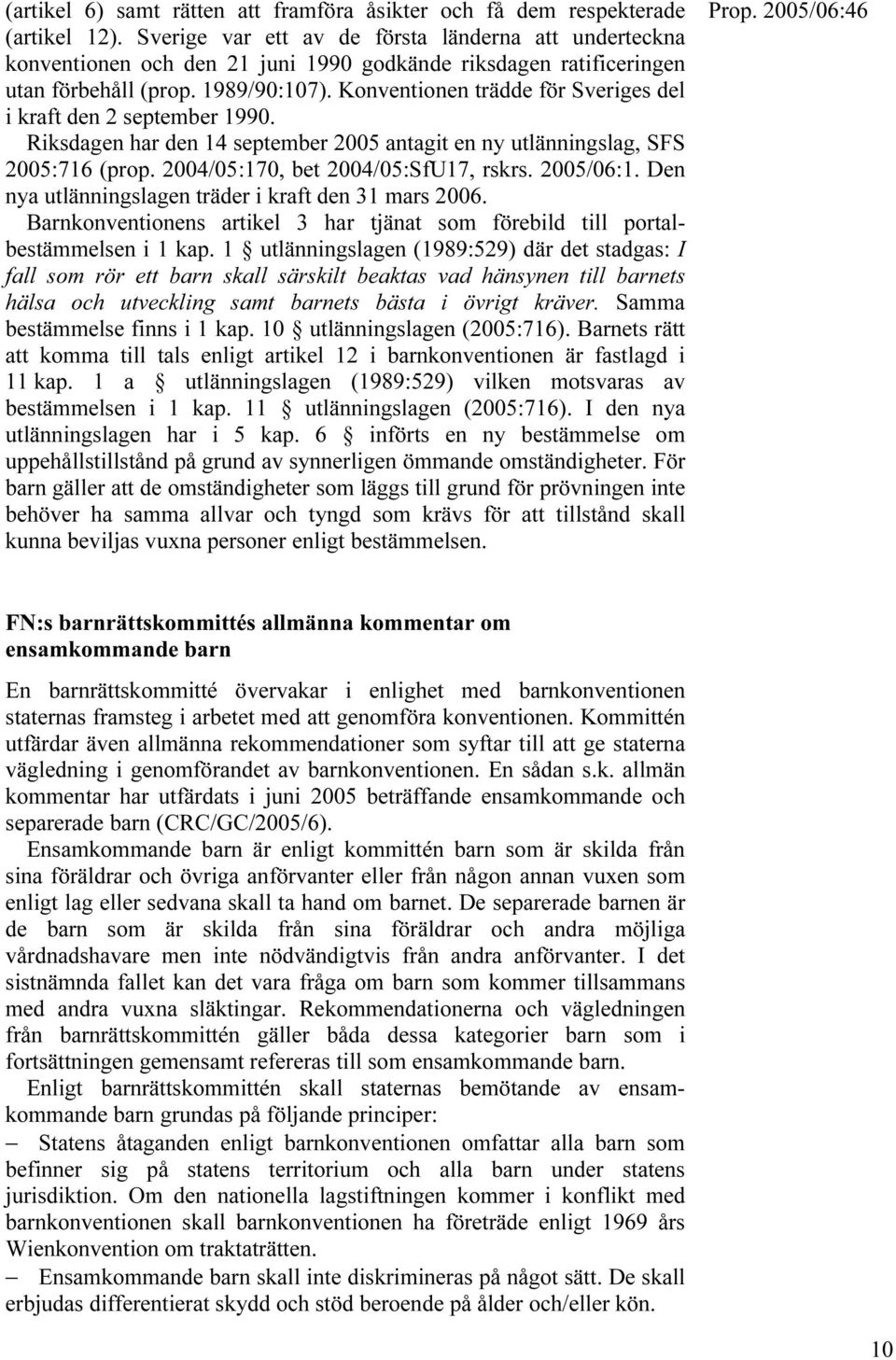 Konventionen trädde för Sveriges del i kraft den 2 september 1990. Riksdagen har den 14 september 2005 antagit en ny utlänningslag, SFS 2005:716 (prop. 2004/05:170, bet 2004/05:SfU17, rskrs.