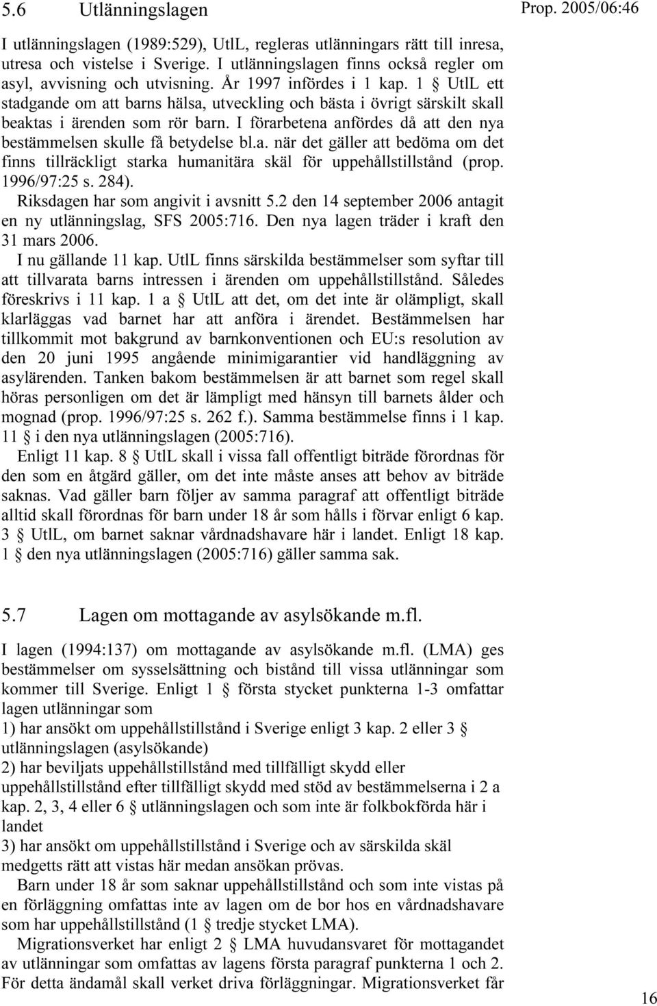 I förarbetena anfördes då att den nya bestämmelsen skulle få betydelse bl.a. när det gäller att bedöma om det finns tillräckligt starka humanitära skäl för uppehållstillstånd (prop. 1996/97:25 s.