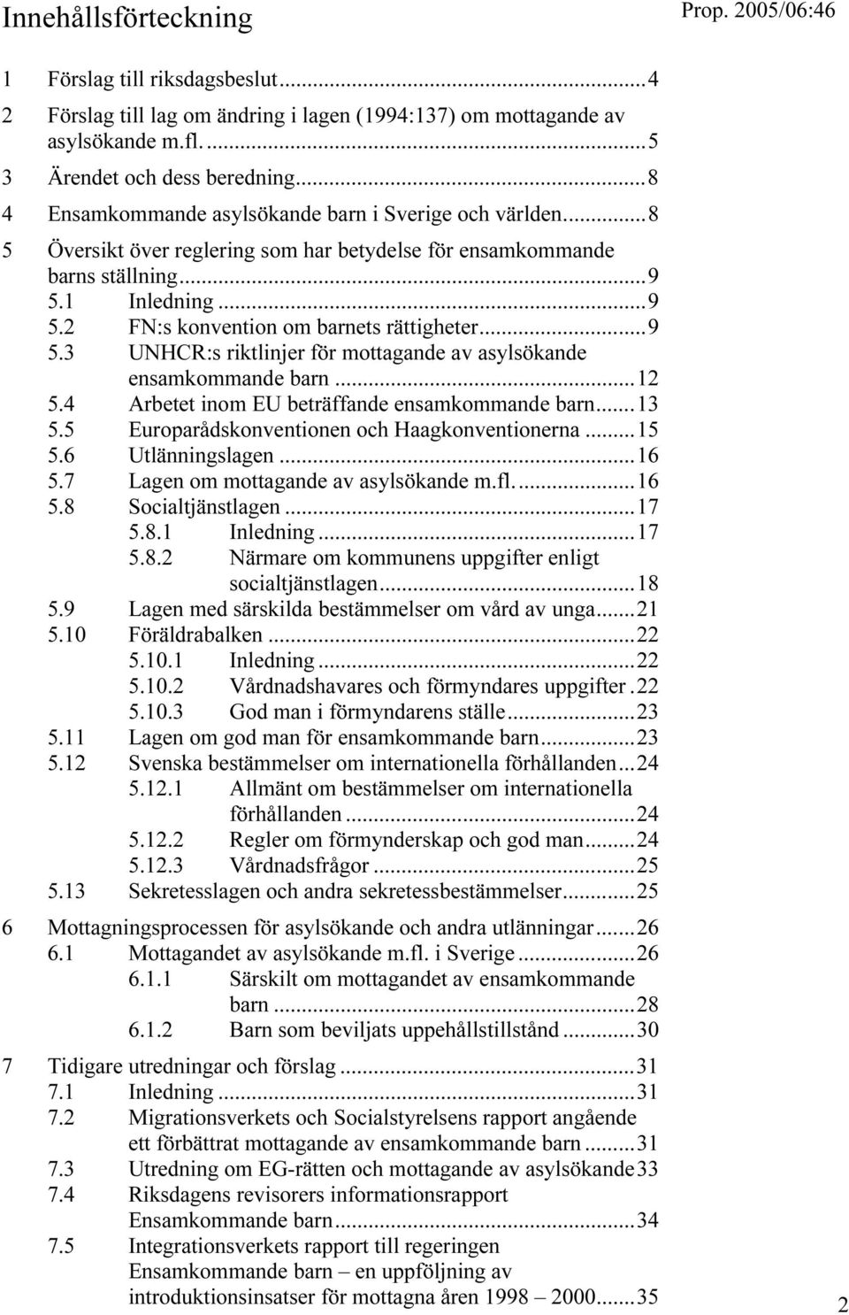 ..9 5.3 UNHCR:s riktlinjer för mottagande av asylsökande ensamkommande barn...12 5.4 Arbetet inom EU beträffande ensamkommande barn...13 5.5 Europarådskonventionen och Haagkonventionerna...15 5.