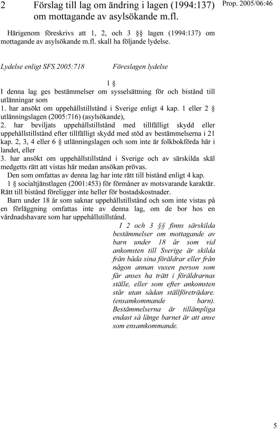 1 eller 2 utlänningslagen (2005:716) (asylsökande), 2. har beviljats uppehållstillstånd med tillfälligt skydd eller uppehållstillstånd efter tillfälligt skydd med stöd av bestämmelserna i 21 kap.