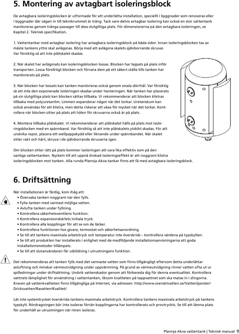 För dimensionerna på den avtagbara isoleringen, se Kapitel 2. Teknisk specifikation. 1. Vattentankar med avtagbar isolering har avtagbara isoleringsblock på båda sidor.