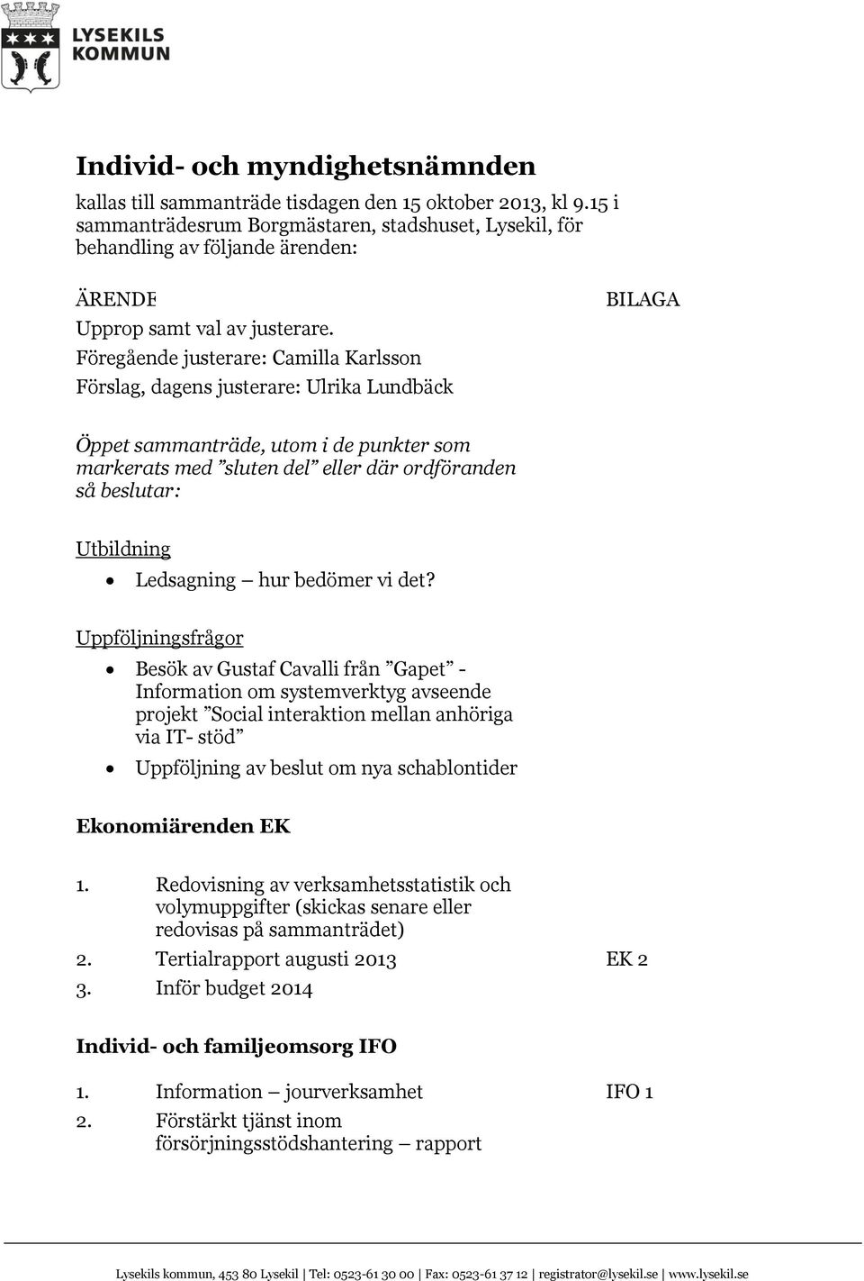 Föregående justerare: Camilla Karlsson Förslag, dagens justerare: Ulrika Lundbäck BILAGA Öppet sammanträde, utom i de punkter som markerats med sluten del eller där ordföranden så beslutar: