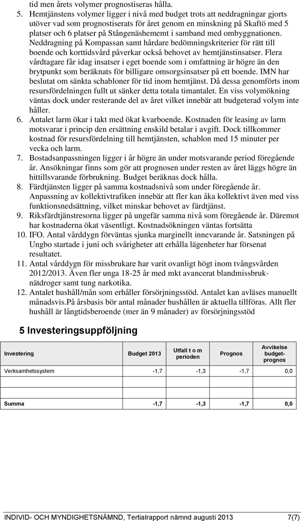 samband med ombyggnationen. Neddragning på Kompassan samt hårdare bedömningskriterier för rätt till boende och korttidsvård påverkar också behovet av hemtjänstinsatser.