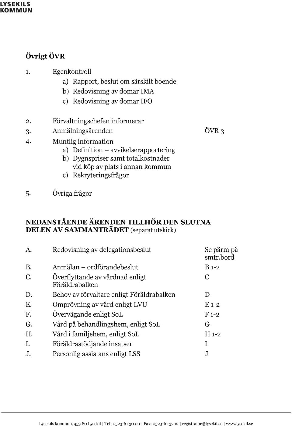 Övriga frågor NEDANSTÅENDE ÄRENDEN TILLHÖR DEN SLUTNA DELEN AV SAMMANTRÄDET (separat utskick) A. Redovisning av delegationsbeslut Se pärm på smtr.bord B. Anmälan ordförandebeslut B 1-2 C.