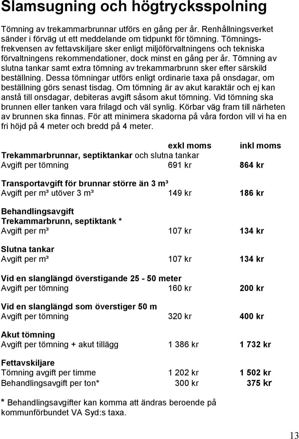 Tömning av slutna tankar samt extra tömning av trekammarbrunn sker efter särskild beställning. Dessa tömningar utförs enligt ordinarie taxa på onsdagar, om beställning görs senast tisdag.