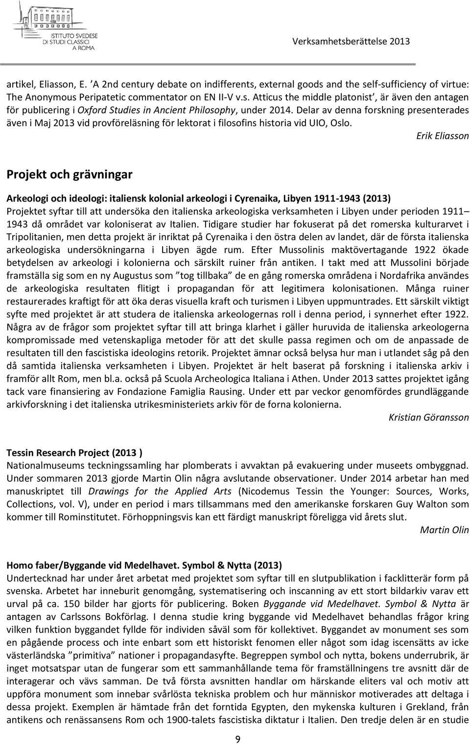 Erik Eliasson Projekt och grävningar Arkeologi och ideologi: italiensk kolonial arkeologi i Cyrenaika, Libyen 1911-1943 (2013) Projektet syftar till att undersöka den italienska arkeologiska