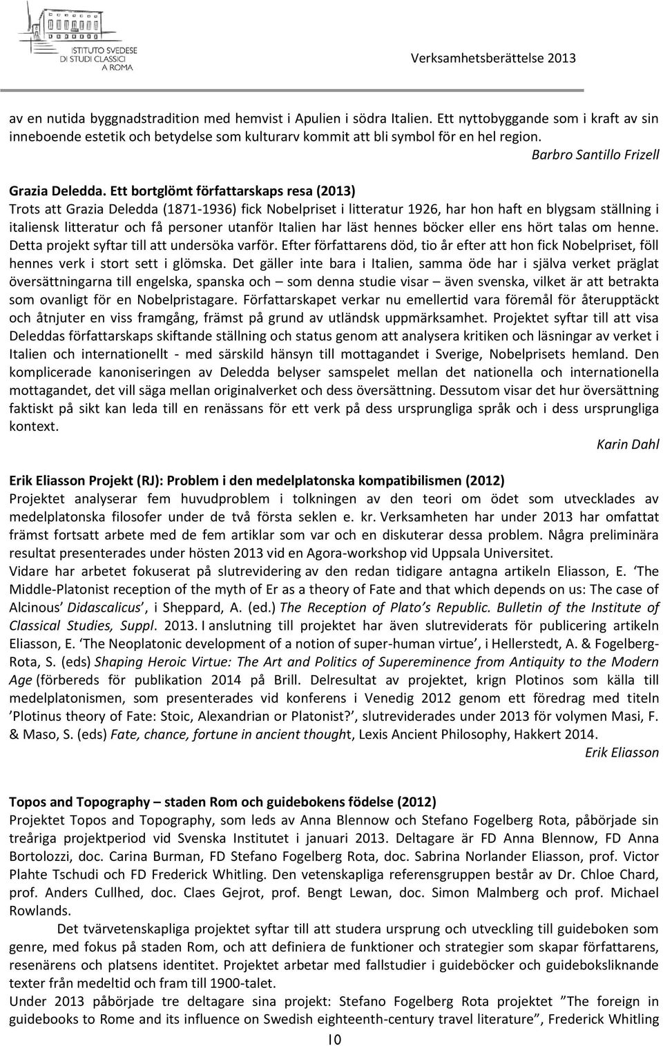 Ett bortglömt författarskaps resa (2013) Trots att Grazia Deledda (1871-1936) fick Nobelpriset i litteratur 1926, har hon haft en blygsam ställning i italiensk litteratur och få personer utanför