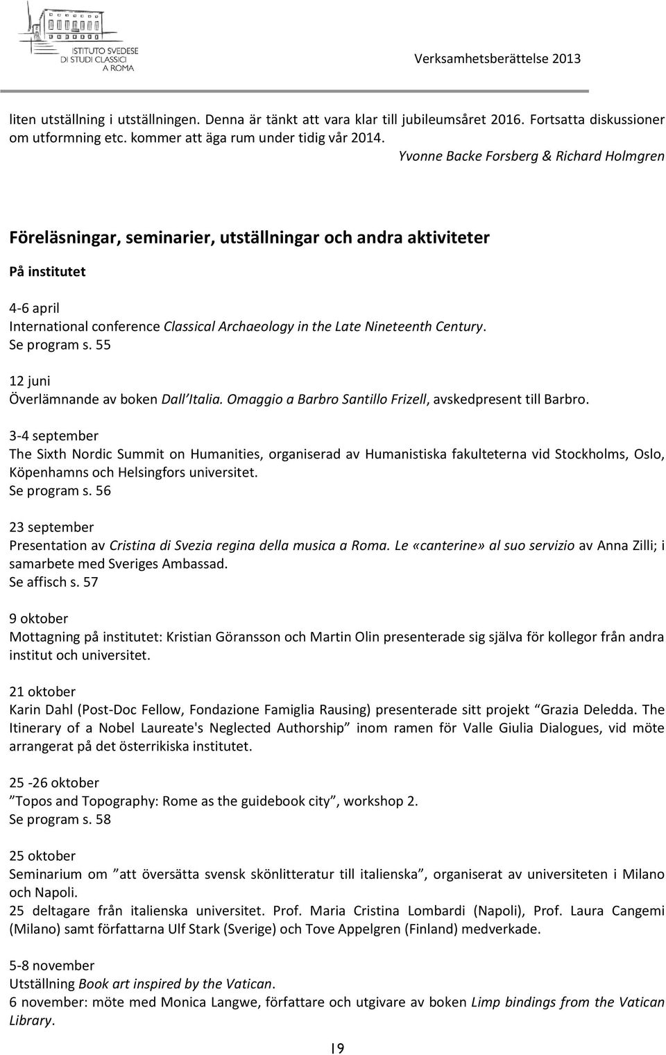 Century. Se program s. 55 12 juni Överlämnande av boken Dall Italia. Omaggio a Barbro Santillo Frizell, avskedpresent till Barbro.