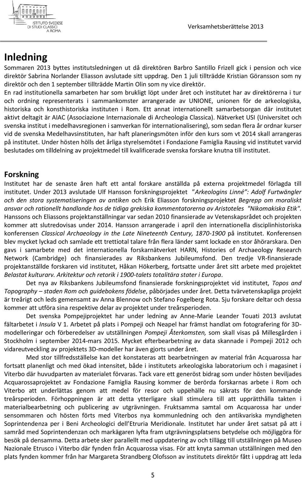 En rad institutionella samarbeten har som brukligt löpt under året och institutet har av direktörerna i tur och ordning representerats i sammankomster arrangerade av UNIONE, unionen för de