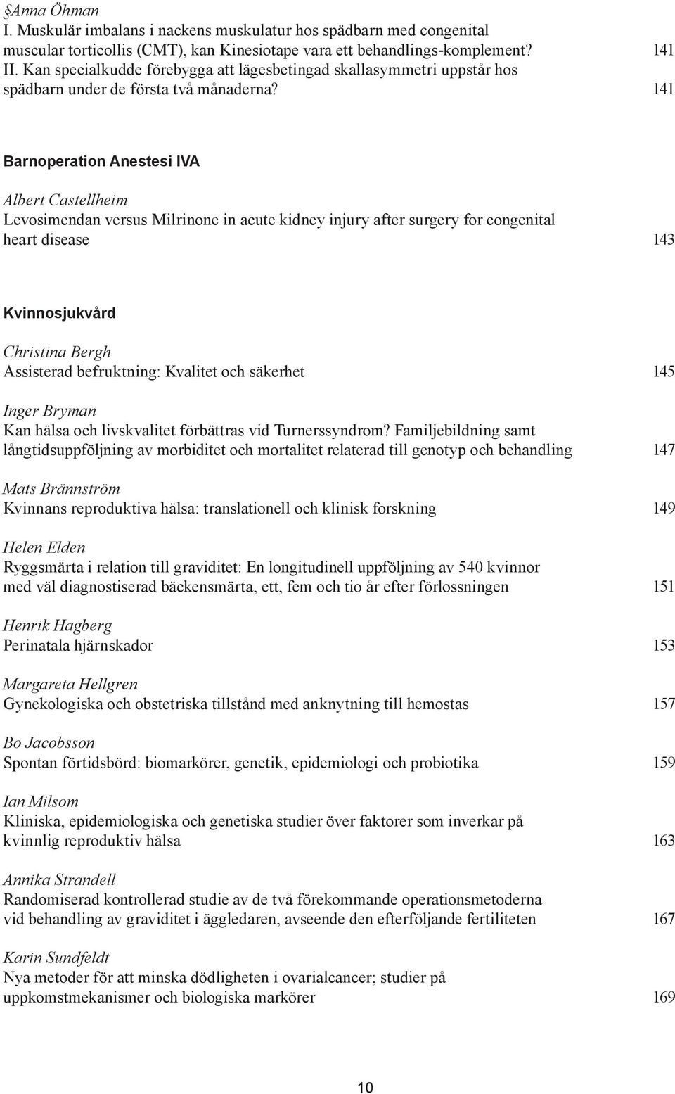 141 Barnoperation Anestesi IVA Albert Castellheim Levosimendan versus Milrinone in acute kidney injury after surgery for congenital heart disease 143 Kvinnosjukvård Christina Bergh Assisterad