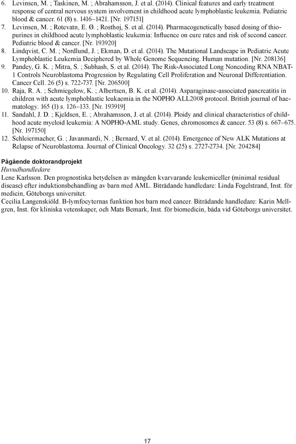 Pharmacogenetically based dosing of thiopurines in childhood acute lymphoblastic leukemia: Influence on cure rates and risk of second cancer. Pediatric blood & cancer. [Nr. 193920] 8. Lindqvist, C. M.