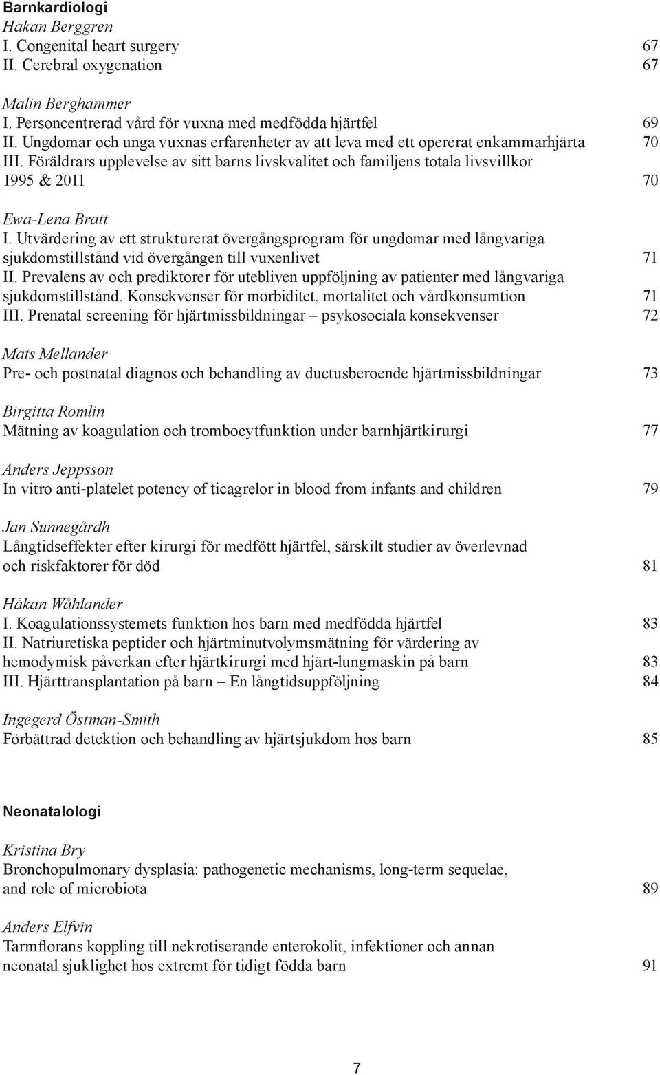 Föräldrars upplevelse av sitt barns livskvalitet och familjens totala livsvillkor 1995 & 2011 70 Ewa-Lena Bratt I.