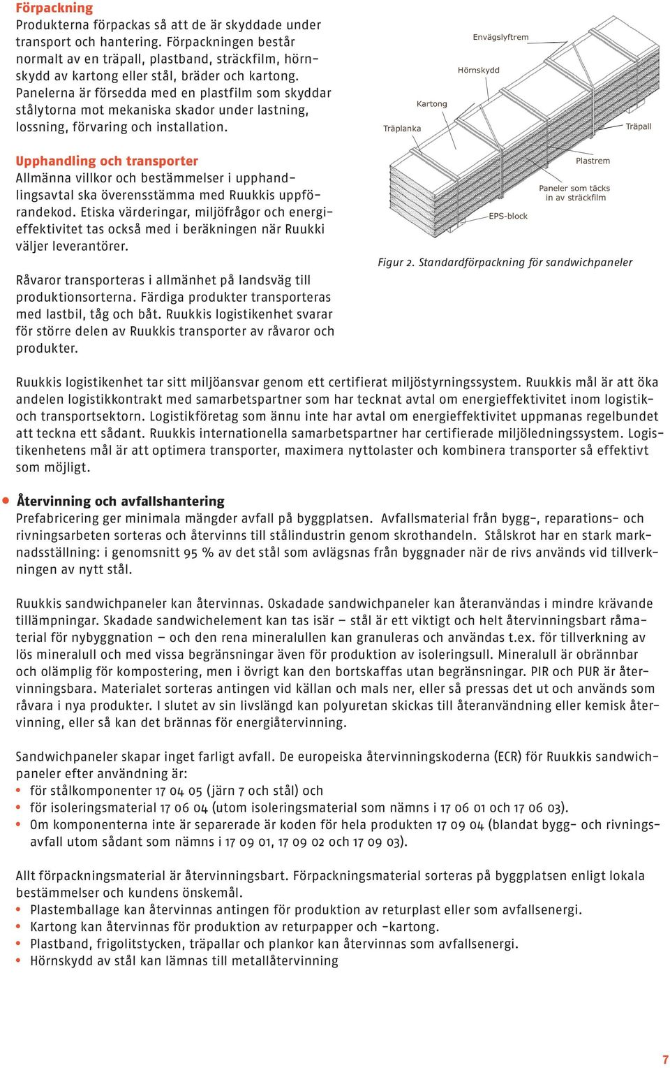 Panelerna är försedda med en plastfilm som skyddar stålytorna mot mekaniska skador under lastning, lossning, förvaring och installation.