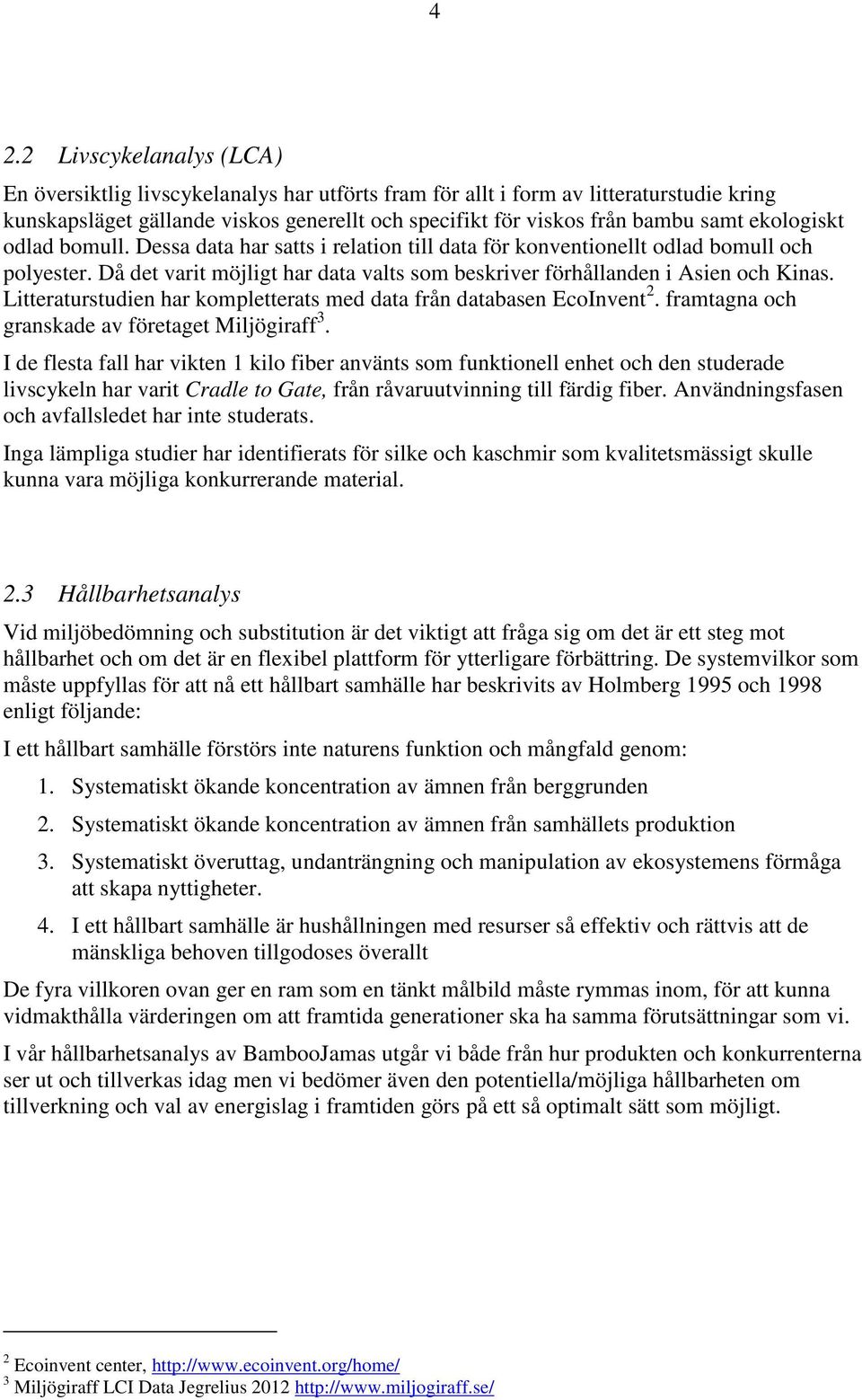 Litteraturstudien har kompletterats med data från databasen EcoInvent 2. framtagna och granskade av företaget Miljögiraff 3.