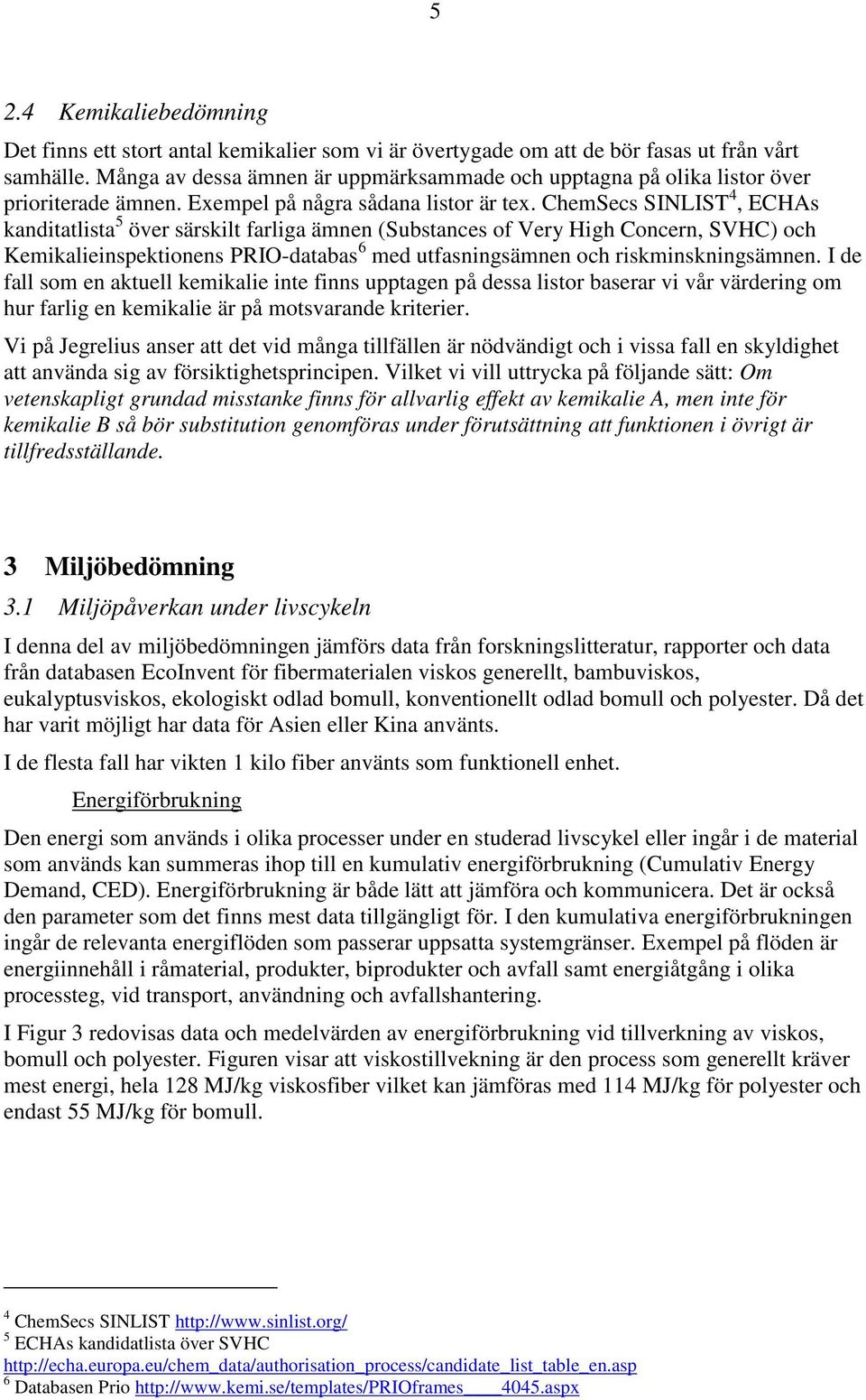 ChemSecs SINLIST 4, ECHAs kanditatlista 5 över särskilt farliga ämnen (Substances of Very High Concern, SVHC) och Kemikalieinspektionens PRIO-databas 6 med utfasningsämnen och riskminskningsämnen.