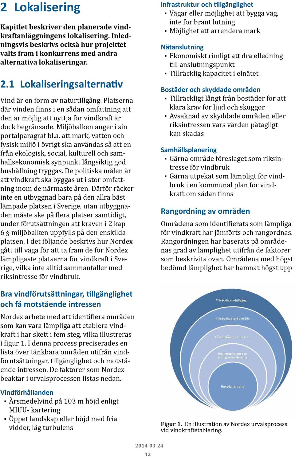 Miljöbalken anger i sin portalparagraf bl.a. att mark, vatten och fysisk miljö i övrigt ska användas så att en från ekologisk, social, kulturell och samhällsekonomisk synpunkt långsiktig god hushållning tryggas.