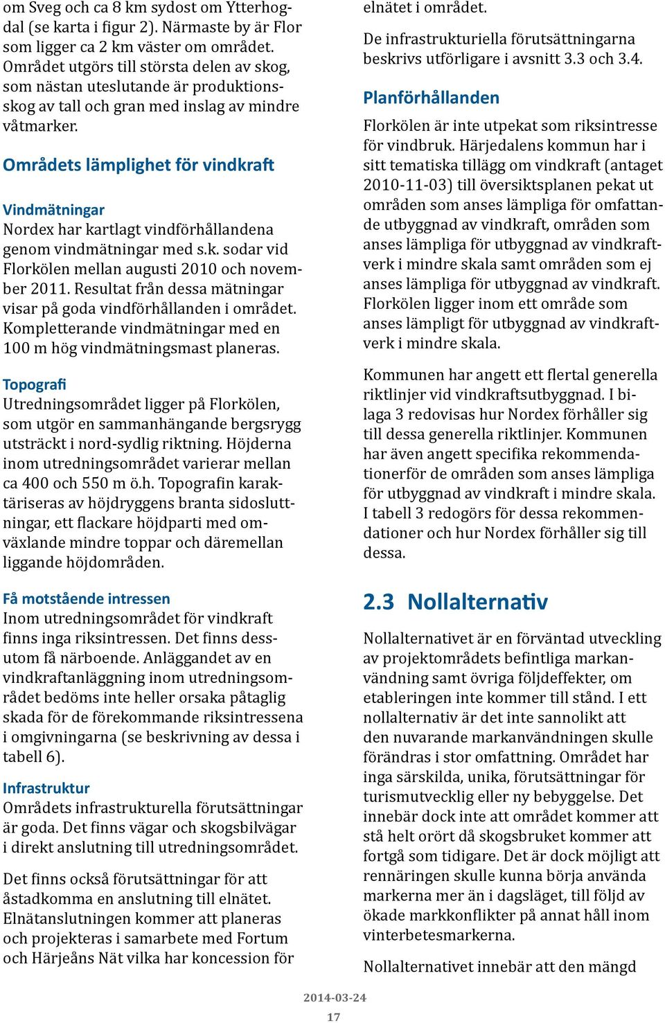 Områdets lämplighet för vindkraft Vindmätningar Nordex har kartlagt vindförhållandena genom vindmätningar med s.k. sodar vid Florkölen mellan augusti 2010 och november 2011.