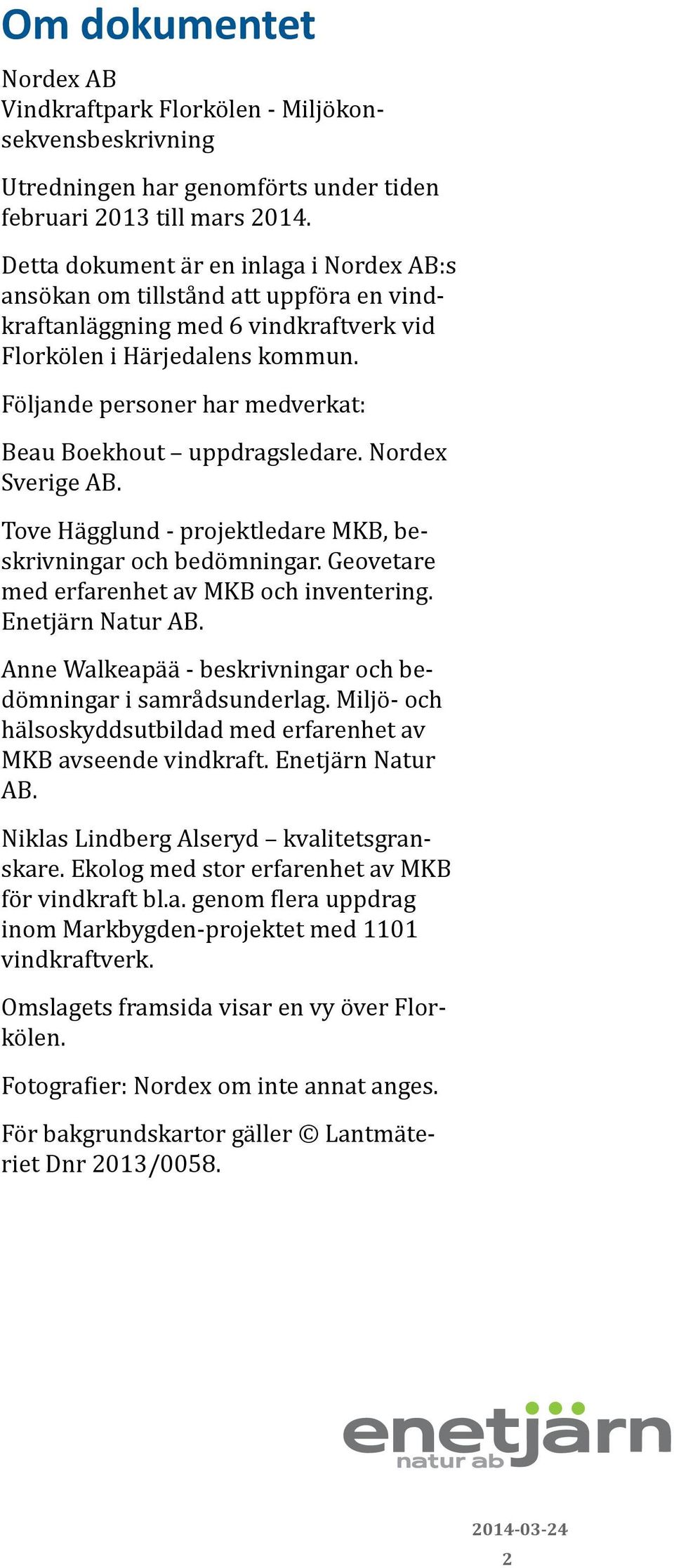 Följande personer har medverkat: Beau Boekhout uppdragsledare. Nordex Sverige AB. Tove Hägglund - projektledare MKB, beskrivningar och bedömningar. Geovetare med erfarenhet av MKB och inventering.