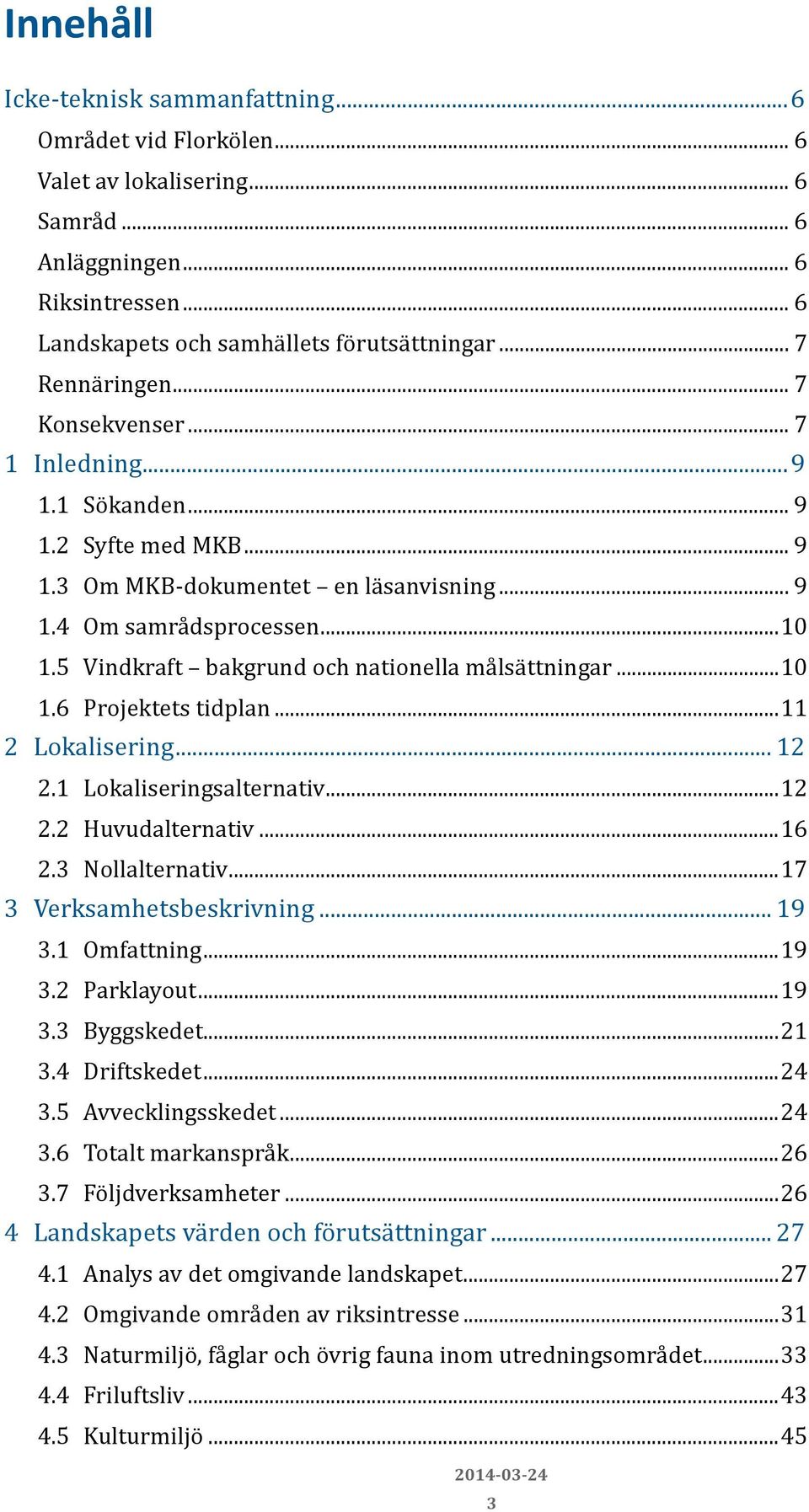 5 Vindkraft bakgrund och nationella målsättningar...10 1.6 Projektets tidplan...11 2 Lokalisering... 12 2.1 Lokaliseringsalternativ...12 2.2 Huvudalternativ...16 2.3 Nollalternativ.