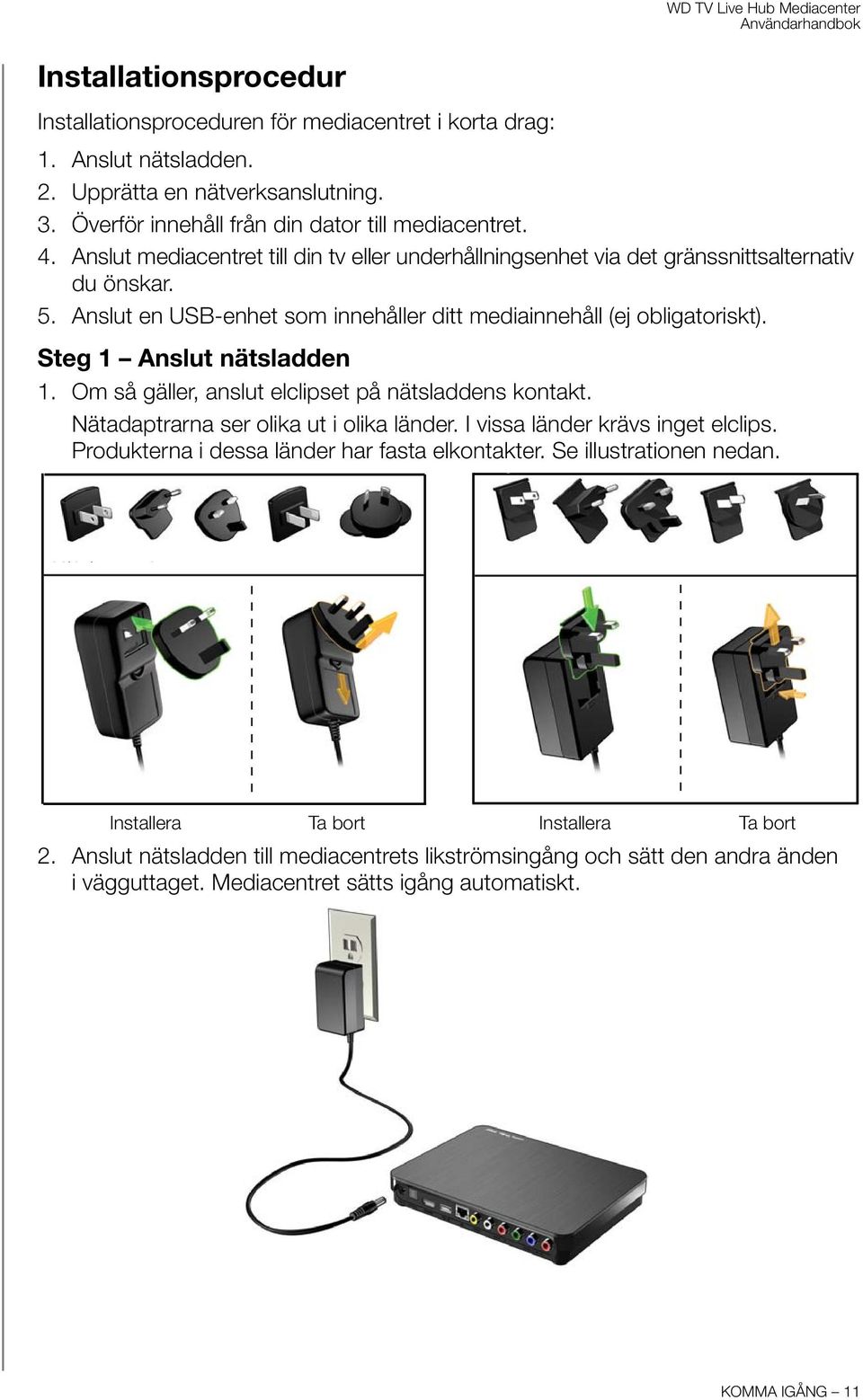 Steg 1 Anslut nätsladden 1. Om så gäller, anslut elclipset på nätsladdens kontakt. Nätadaptrarna ser olika ut i olika länder. I vissa länder krävs inget elclips.