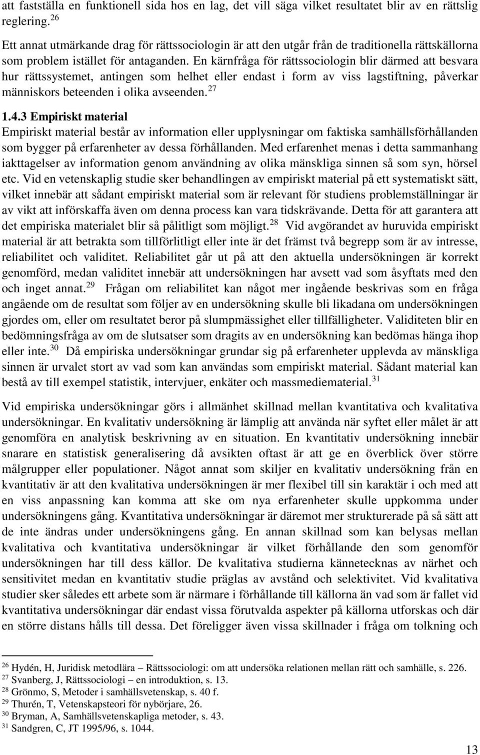 En kärnfråga för rättssociologin blir därmed att besvara hur rättssystemet, antingen som helhet eller endast i form av viss lagstiftning, påverkar människors beteenden i olika avseenden. 27 1.4.