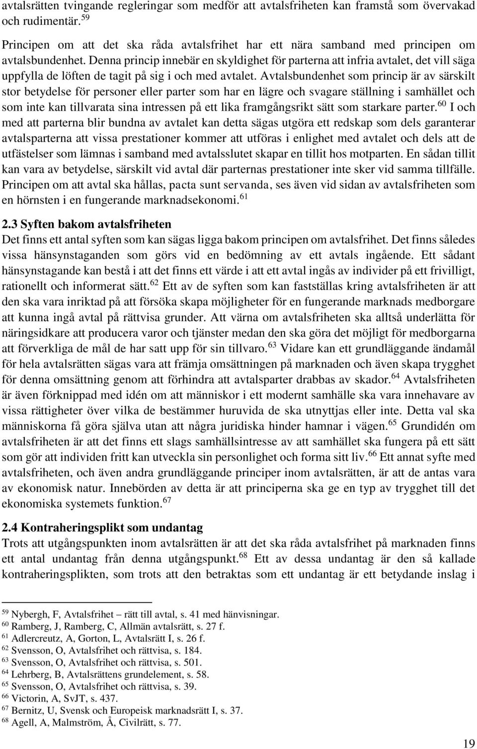 Denna princip innebär en skyldighet för parterna att infria avtalet, det vill säga uppfylla de löften de tagit på sig i och med avtalet.