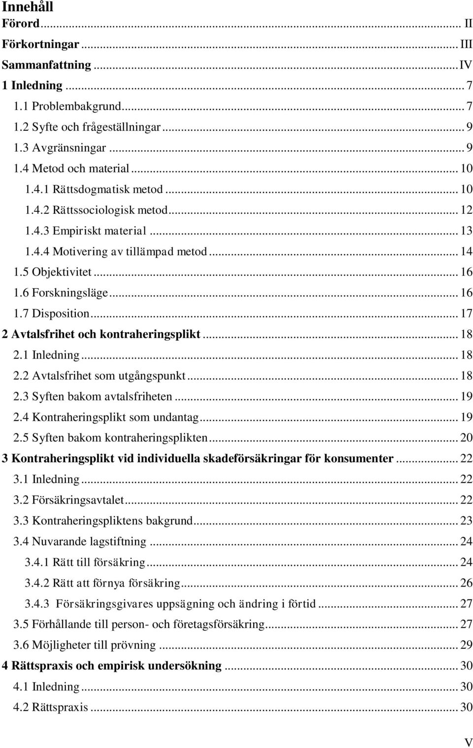 .. 17 2 Avtalsfrihet och kontraheringsplikt... 18 2.1 Inledning... 18 2.2 Avtalsfrihet som utgångspunkt... 18 2.3 Syften bakom avtalsfriheten... 19 2.4 Kontraheringsplikt som undantag... 19 2.5 Syften bakom kontraheringsplikten.