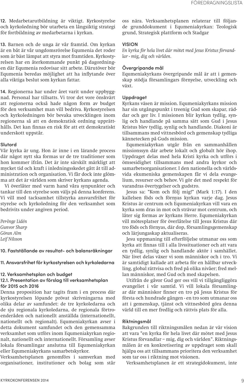 Kyrkostyrelsen har en återkommande punkt på dagordningen där Equmenia redovisar sitt arbete. Därutöver bör Equmenia beredas möjlighet att ha inflytande över alla viktiga beslut som kyrkan fattar. 14.