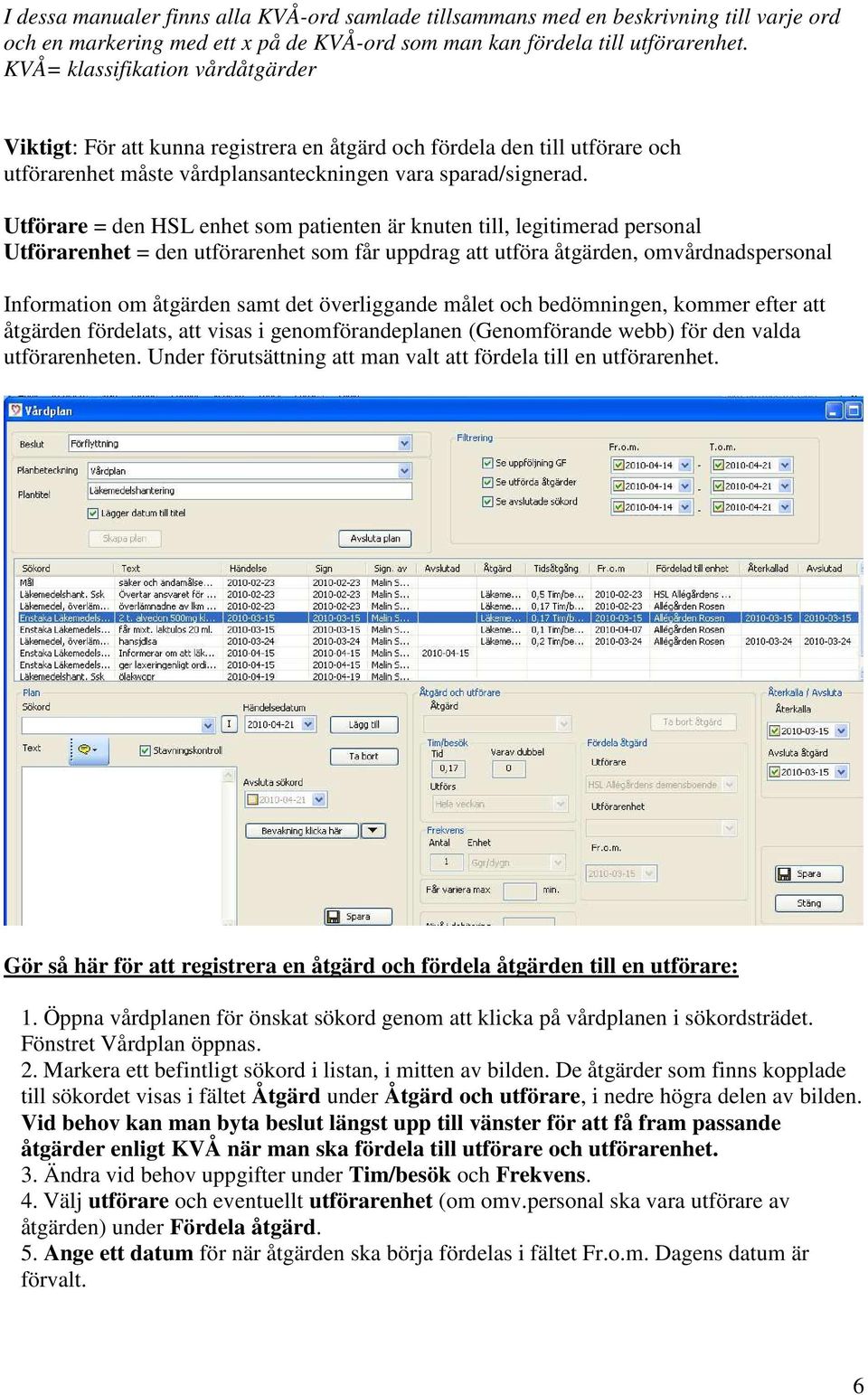 Utförare = den HSL enhet som patienten är knuten till, legitimerad personal Utförarenhet = den utförarenhet som får uppdrag att utföra åtgärden, omvårdnadspersonal Information om åtgärden samt det