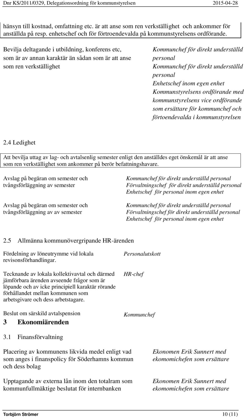 personal Enhetschef inom egen enhet Kommunstyrelsens ordförande med kommunstyrelsens vice ordförande som ersättare för kommunchef och förtoendevalda i kommunstyrelsen 2.