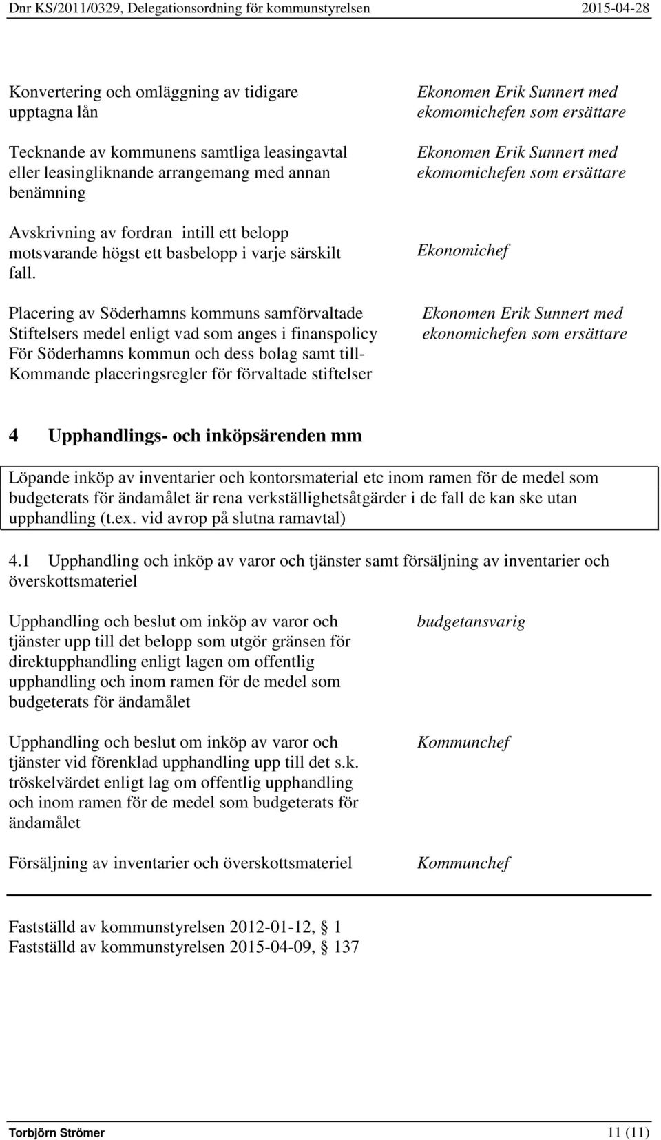 Placering av Söderhamns kommuns samförvaltade Stiftelsers medel enligt vad som anges i finanspolicy För Söderhamns kommun och dess bolag samt till- Kommande placeringsregler för förvaltade stiftelser