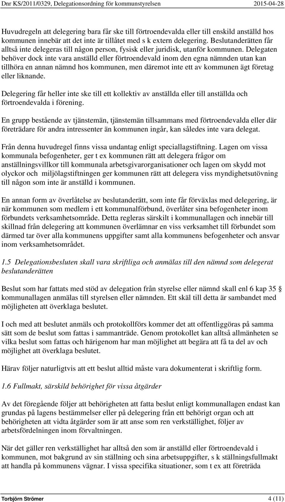 Delegaten behöver dock inte vara anställd eller förtroendevald inom den egna nämnden utan kan tillhöra en annan nämnd hos kommunen, men däremot inte ett av kommunen ägt företag eller liknande.