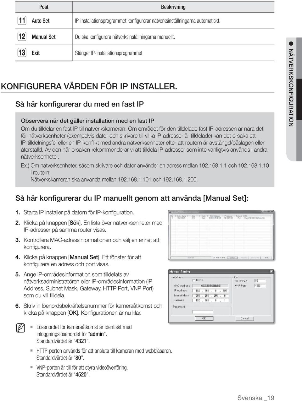 Så här konfigurerar du med en fast IP Observera när det gäller installation med en fast IP Om du tilldelar en fast IP till nätverkskameran: Om området för den tilldelade fast IP-adressen är nära det