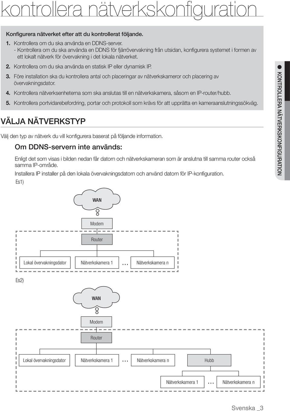 Kontrollera om du ska använda en statisk IP eller dynamisk IP. 3. Före installation ska du kontrollera antal och placeringar av nätverkskameror och placering av övervakningsdator. 4.