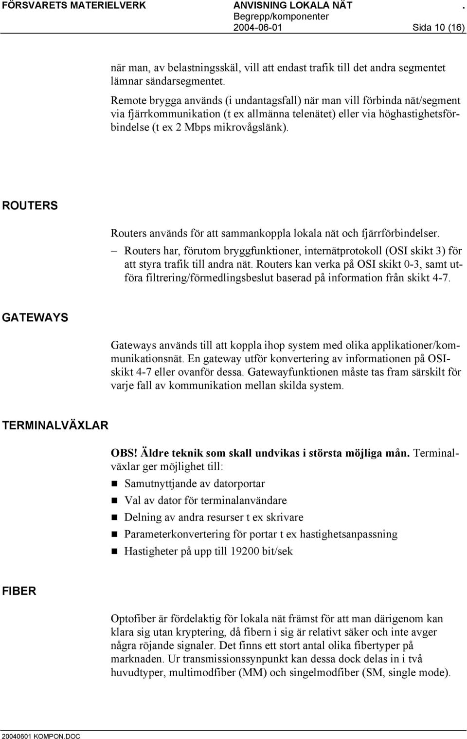 ROUTERS Routers används för att sammankoppla lokala nät och fjärrförbindelser. Routers har, förutom bryggfunktioner, internätprotokoll (OSI skikt 3) för att styra trafik till andra nät.