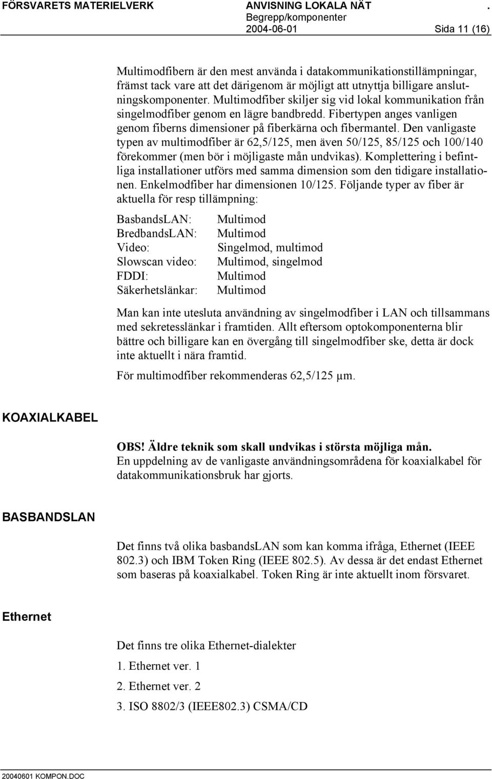 Den vanligaste typen av multimodfiber är 62,5/125, men även 50/125, 85/125 och 100/140 förekommer (men bör i möjligaste mån undvikas).