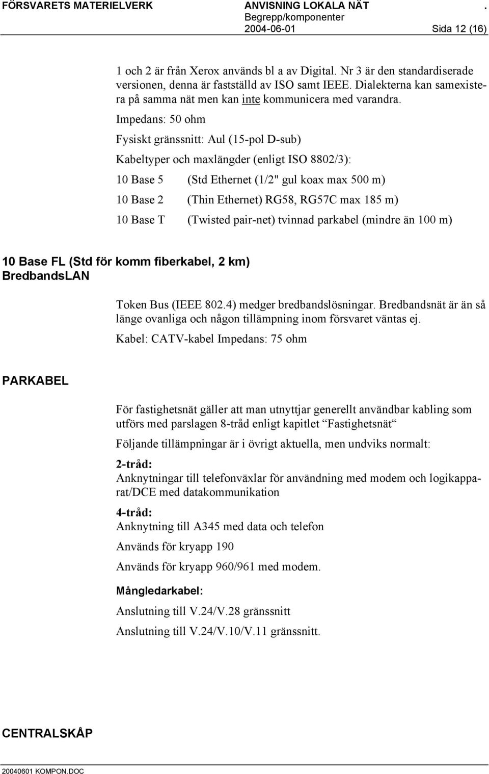 Impedans: 50 ohm Fysiskt gränssnitt: Aul (15-pol D-sub) Kabeltyper och maxlängder (enligt ISO 8802/3): 10 Base 5 (Std Ethernet (1/2" gul koax max 500 m) 10 Base 2 (Thin Ethernet) RG58, RG57C max 185