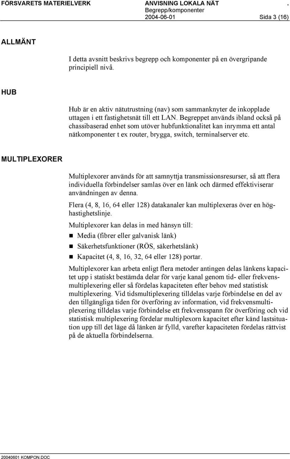 Begreppet används ibland också på chassibaserad enhet som utöver hubfunktionalitet kan inrymma ett antal nätkomponenter t ex router, brygga, switch, terminalserver etc.