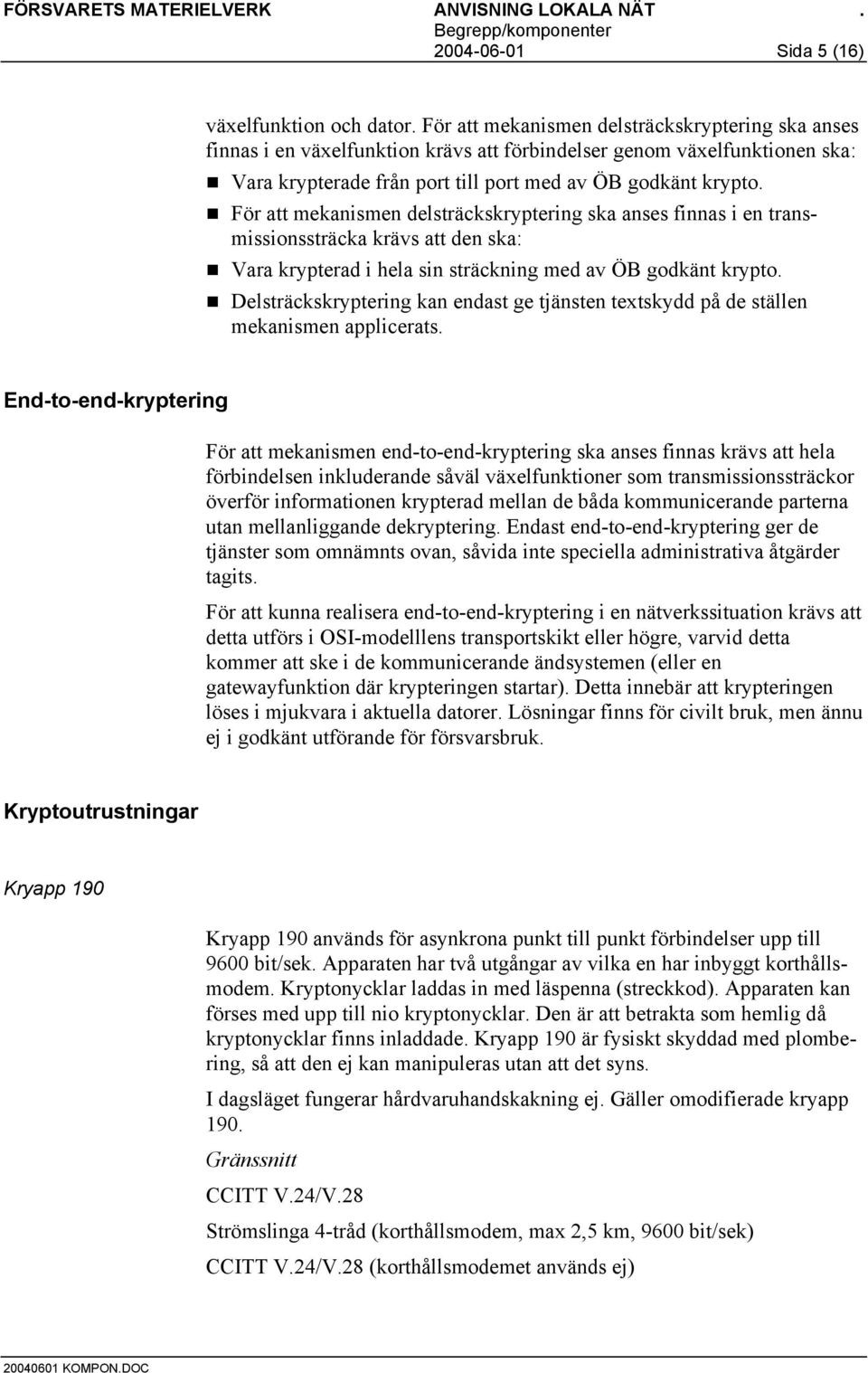 Vara krypterad i hela sin sträckning med av ÖB godkänt krypto.! Delsträckskryptering kan endast ge tjänsten textskydd på de ställen mekanismen applicerats.