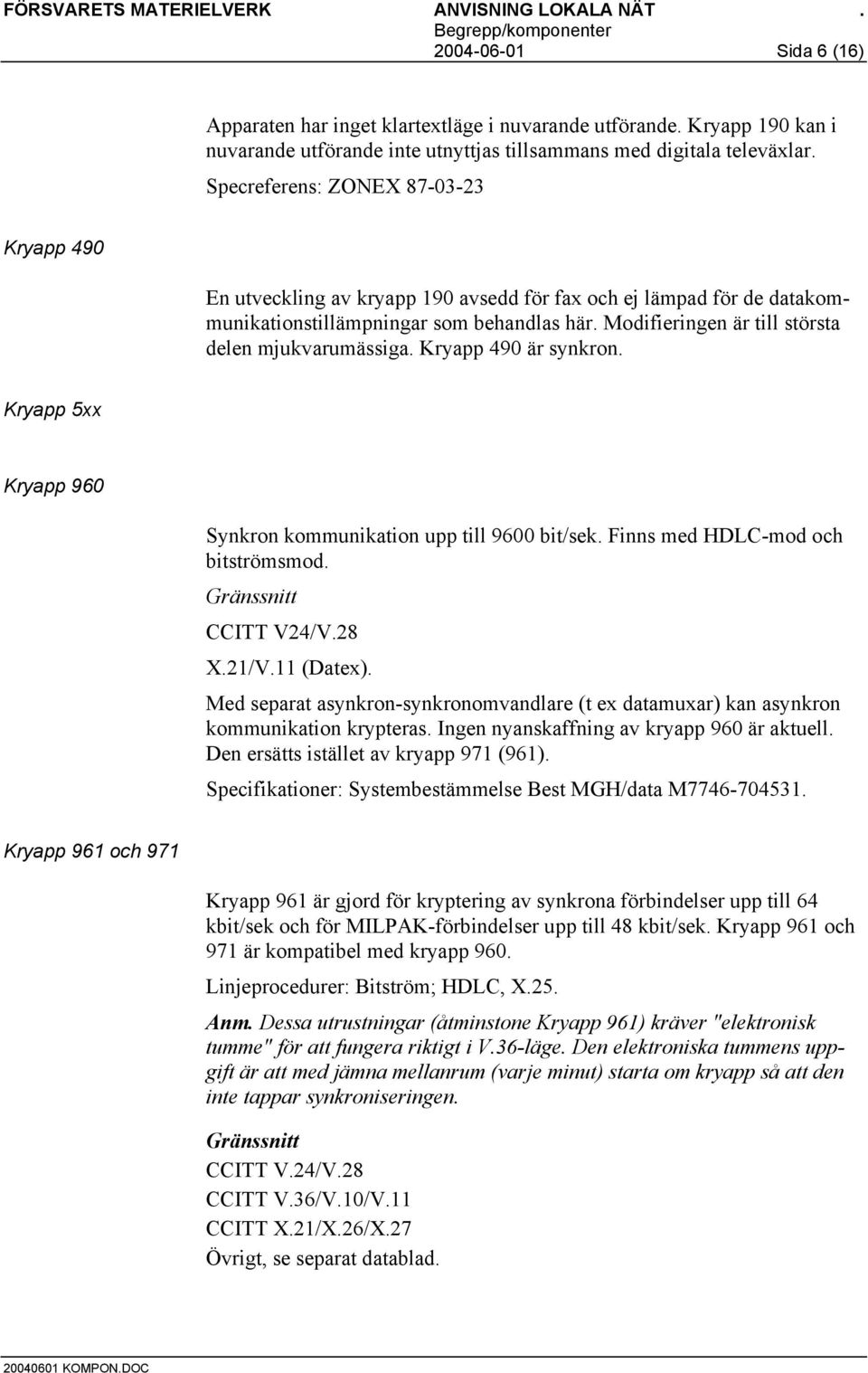 Modifieringen är till största delen mjukvarumässiga. Kryapp 490 är synkron. Kryapp 5xx Kryapp 960 Synkron kommunikation upp till 9600 bit/sek. Finns med HDLC-mod och bitströmsmod.